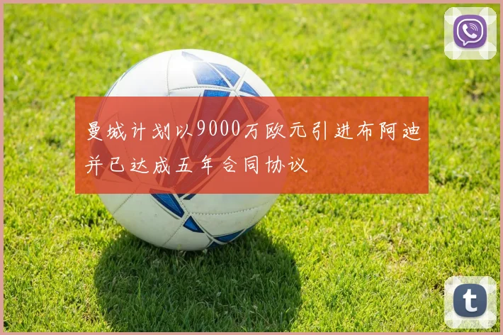 曼城计划以9000万欧元引进布阿迪并已达成五年合同协议