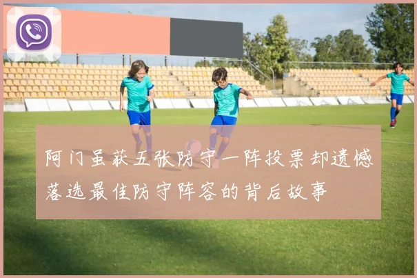 阿门虽获五张防守一阵投票却遗憾落选最佳防守阵容的背后故事