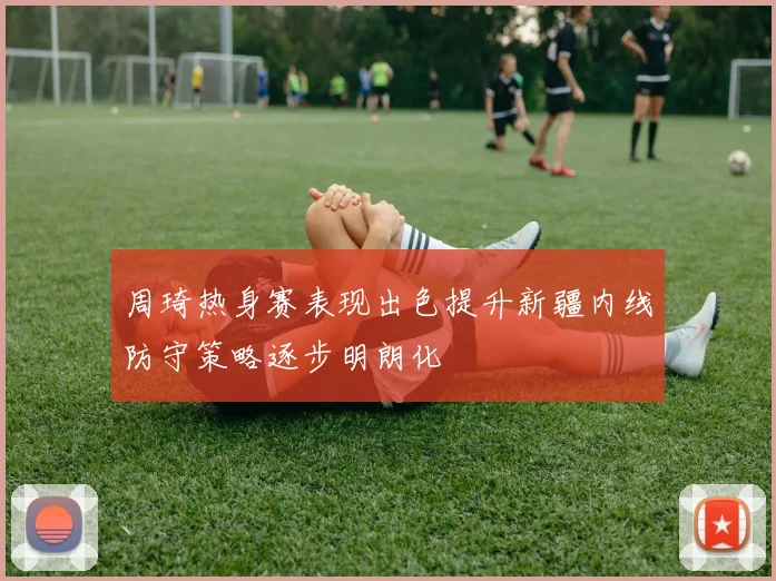 周琦热身赛表现出色提升新疆内线防守策略逐步明朗化