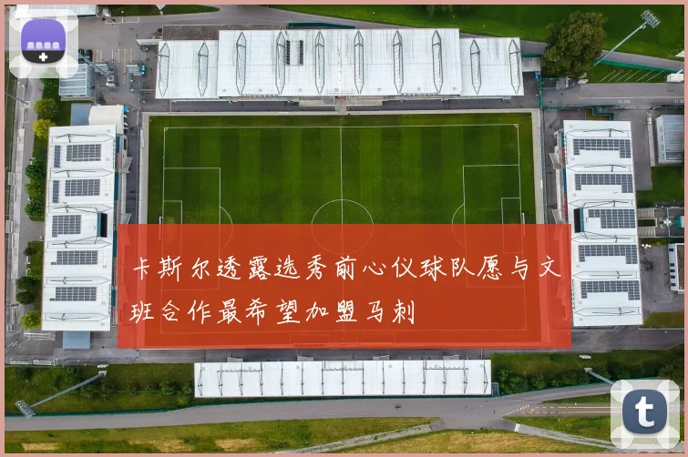 卡斯尔透露选秀前心仪球队愿与文班合作最希望加盟马刺