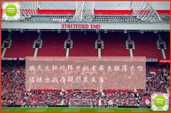 明天太阳对阵开拓者布克缺席杰伦格林出战存疑引发关注