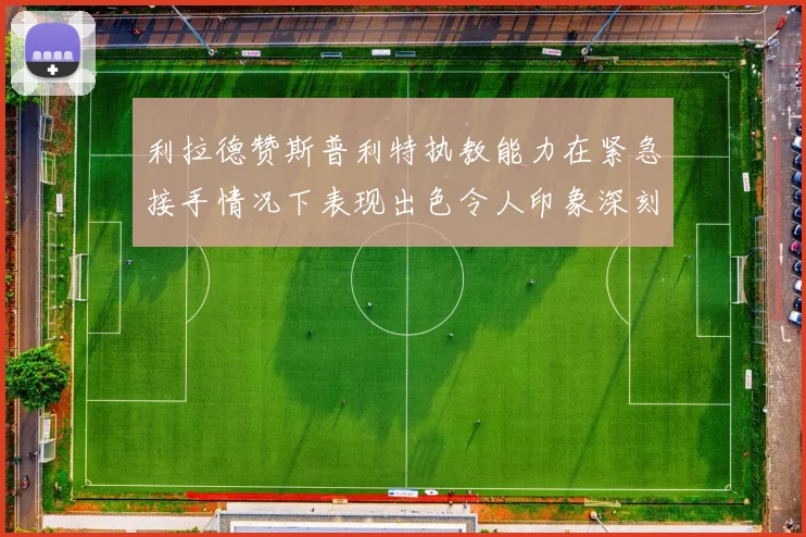 利拉德赞斯普利特执教能力在紧急接手情况下表现出色令人印象深刻