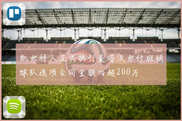 凯尔特人正式执行奎塔沃尔什班顿球队选项合同金额均超200万