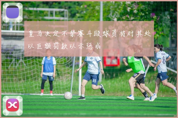 皇马决定不禁赛斗殴球员将对其处以巨额罚款以示惩戒
